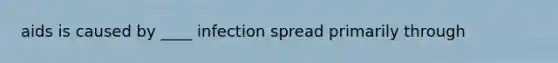 aids is caused by ____ infection spread primarily through