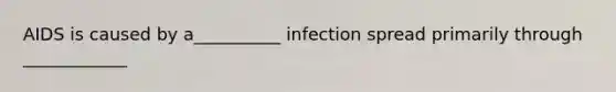 AIDS is caused by a__________ infection spread primarily through ____________