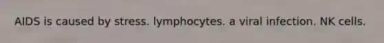 AIDS is caused by stress. lymphocytes. a viral infection. NK cells.