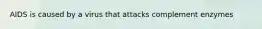 AIDS is caused by a virus that attacks complement enzymes