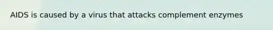 AIDS is caused by a virus that attacks complement enzymes