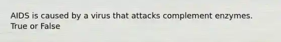 AIDS is caused by a virus that attacks complement enzymes. True or False