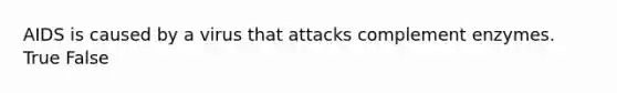 AIDS is caused by a virus that attacks complement enzymes. True False