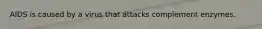 AIDS is caused by a virus that attacks complement enzymes.
