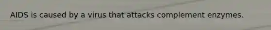 AIDS is caused by a virus that attacks complement enzymes.