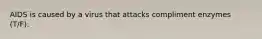 AIDS is caused by a virus that attacks compliment enzymes (T/F):