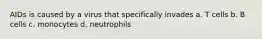 AIDs is caused by a virus that specifically invades a. T cells b. B cells c. monocytes d. neutrophils