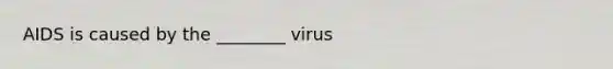 AIDS is caused by the ________ virus