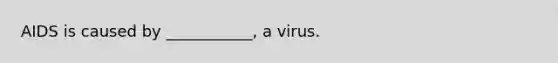 AIDS is caused by ___________, a virus.