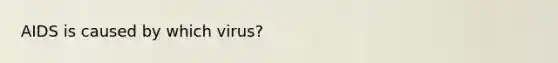 AIDS is caused by which virus?