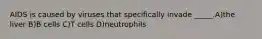 AIDS is caused by viruses that specifically invade _____.A)the liver B)B cells C)T cells D)neutrophils