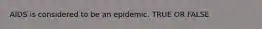 AIDS is considered to be an epidemic. TRUE OR FALSE