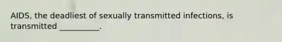 AIDS, the deadliest of sexually transmitted infections, is transmitted __________.