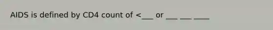 AIDS is defined by CD4 count of <___ or ___ ___ ____
