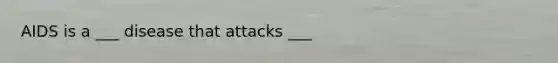 AIDS is a ___ disease that attacks ___