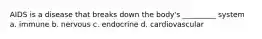 AIDS is a disease that breaks down the body's _________ system a. immune b. nervous c. endocrine d. cardiovascular