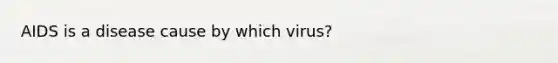 AIDS is a disease cause by which virus?