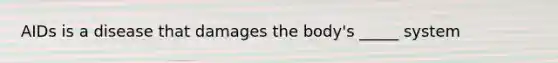 AIDs is a disease that damages the body's _____ system