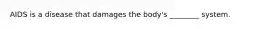 AIDS is a disease that damages the body's ________ system.