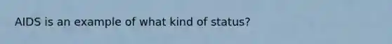 AIDS is an example of what kind of status?