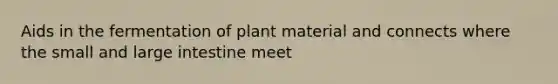 Aids in the fermentation of plant material and connects where the small and large intestine meet