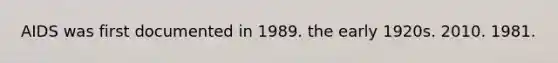 AIDS was first documented in 1989. the early 1920s. 2010. 1981.