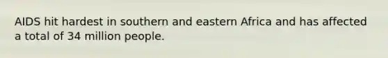 AIDS hit hardest in southern and eastern Africa and has affected a total of 34 million people.
