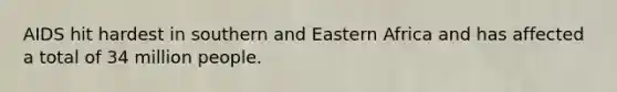 AIDS hit hardest in southern and Eastern Africa and has affected a total of 34 million people.