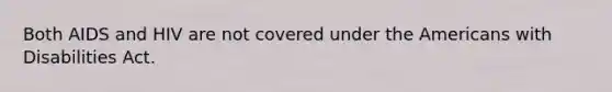 Both AIDS and HIV are not covered under the Americans with Disabilities Act.