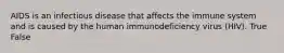 AIDS is an infectious disease that affects the immune system and is caused by the human immunodeficiency virus (HIV). True False