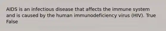 AIDS is an infectious disease that affects the immune system and is caused by the human immunodeficiency virus (HIV). True False