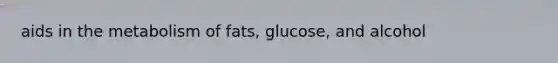 aids in the metabolism of fats, glucose, and alcohol