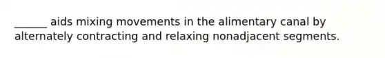 ______ aids mixing movements in the alimentary canal by alternately contracting and relaxing nonadjacent segments.