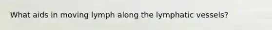 What aids in moving lymph along the lymphatic vessels?