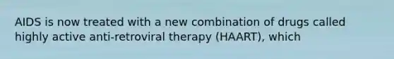 AIDS is now treated with a new combination of drugs called highly active anti-retroviral therapy (HAART), which