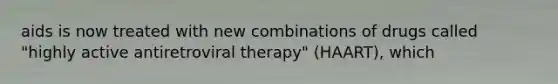 aids is now treated with new combinations of drugs called "highly active antiretroviral therapy" (HAART), which