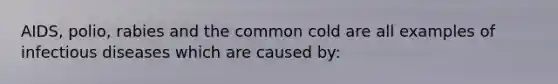 AIDS, polio, rabies and the common cold are all examples of infectious diseases which are caused by: