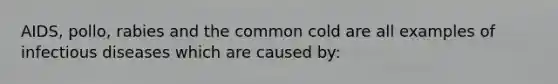 AIDS, pollo, rabies and the common cold are all examples of infectious diseases which are caused by: