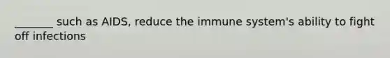 _______ such as AIDS, reduce the immune system's ability to fight off infections