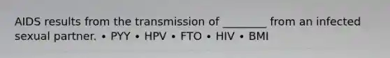 AIDS results from the transmission of ________ from an infected sexual partner. ∙ PYY ∙ HPV ∙ FTO ∙ HIV ∙ BMI