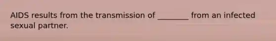 AIDS results from the transmission of ________ from an infected sexual partner.