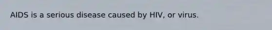 AIDS is a serious disease caused by HIV, or virus.