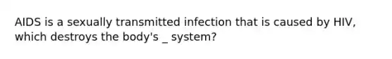 AIDS is a sexually transmitted infection that is caused by HIV, which destroys the body's _ system?