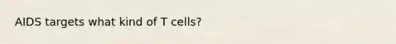 AIDS targets what kind of T cells?