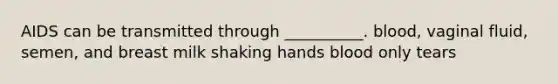 AIDS can be transmitted through __________. blood, vaginal fluid, semen, and breast milk shaking hands blood only tears