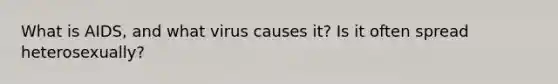 What is AIDS, and what virus causes it? Is it often spread heterosexually?