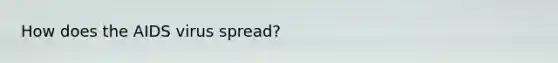 How does the AIDS virus spread?