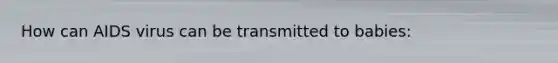 How can AIDS virus can be transmitted to babies: