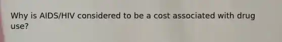 Why is AIDS/HIV considered to be a cost associated with drug use?