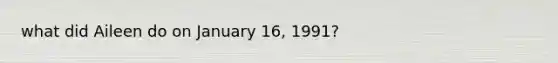 what did Aileen do on January 16, 1991?